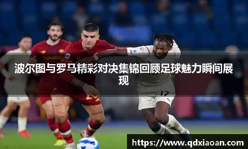 波尔图与罗马精彩对决集锦回顾足球魅力瞬间展现