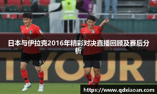 日本与伊拉克2016年精彩对决直播回顾及赛后分析