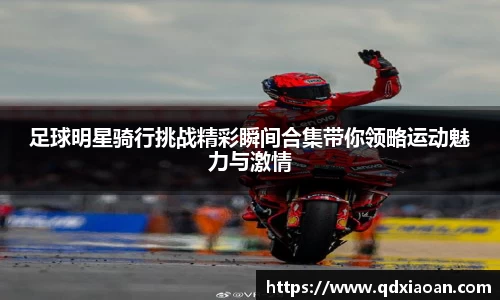 足球明星骑行挑战精彩瞬间合集带你领略运动魅力与激情