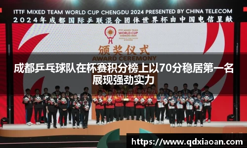 成都乒乓球队在杯赛积分榜上以70分稳居第一名展现强劲实力