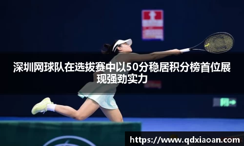 深圳网球队在选拔赛中以50分稳居积分榜首位展现强劲实力
