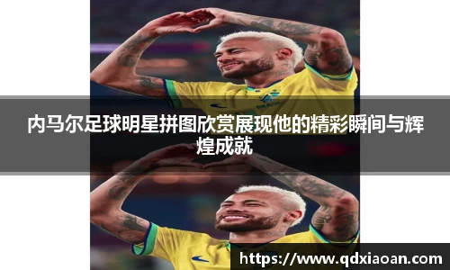 内马尔足球明星拼图欣赏展现他的精彩瞬间与辉煌成就