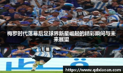 梅罗时代落幕后足球界新星崛起的精彩瞬间与未来展望