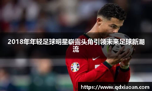 2018年年轻足球明星崭露头角引领未来足球新潮流