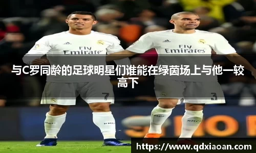 与C罗同龄的足球明星们谁能在绿茵场上与他一较高下