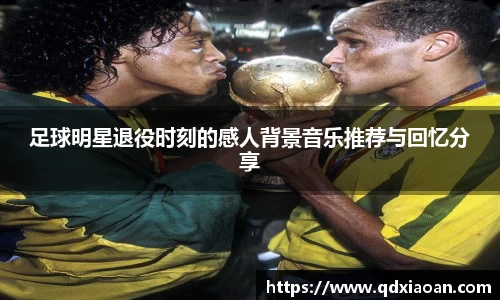 足球明星退役时刻的感人背景音乐推荐与回忆分享