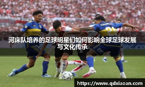 河床队培养的足球明星们如何影响全球足球发展与文化传承